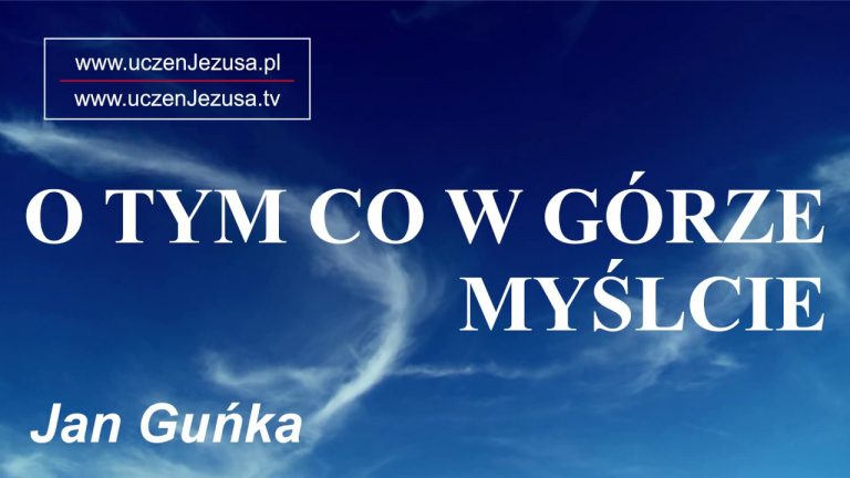 Jan Guńka; O tym co w górze myślcie;